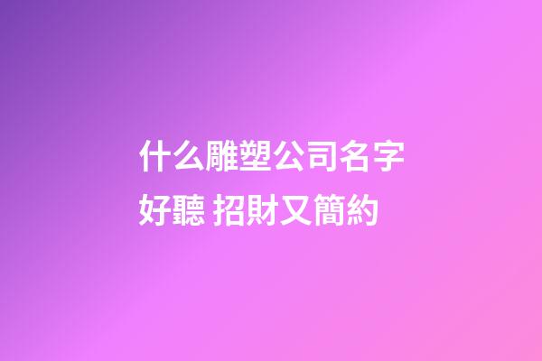 什么雕塑公司名字好聽 招財又簡約-第1張-公司起名-玄機(jī)派